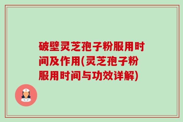 破壁灵芝孢子粉服用时间及作用(灵芝孢子粉服用时间与功效详解) 破壁灵芝孢子粉服用时间及作用(灵芝孢子粉服用时间与功效详解)