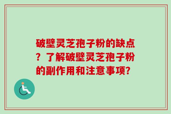 破壁灵芝孢子粉的缺点？了解破壁灵芝孢子粉的副作用和注意事项？