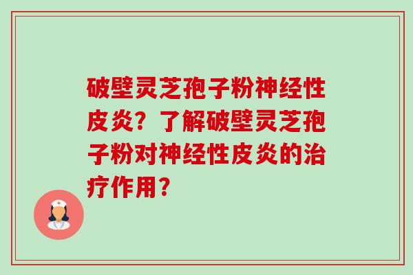 破壁灵芝孢子粉性皮炎？了解破壁灵芝孢子粉对性皮炎的作用？