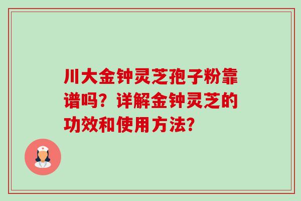 川大金钟灵芝孢子粉靠谱吗?详解金钟灵芝的功效和使用方法? 川大金钟灵芝孢子粉靠谱吗?详解金钟灵芝的功效和使用方法?