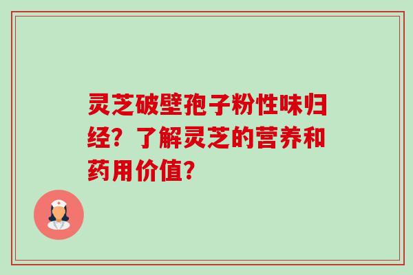 灵芝破壁孢子粉性味归经?了解灵芝的营养和药用价值? 灵芝破壁孢子粉性味归经?了解灵芝的营养和药用价值?
