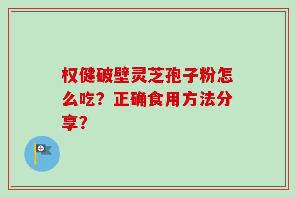 权健破壁灵芝孢子粉怎么吃?正确食用方法分享? 权健破壁灵芝孢子粉怎么吃?正确食用方法分享?