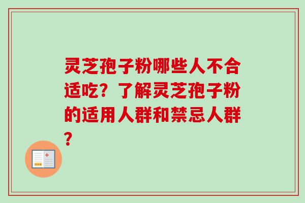 灵芝孢子粉哪些人不合适吃?了解灵芝孢子粉的适用人群和禁忌人群? 灵芝孢子粉哪些人不合适吃?了解灵芝孢子粉的适用人群和禁忌人群?