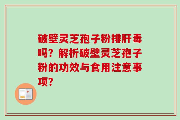 破壁灵芝孢子粉吗？解析破壁灵芝孢子粉的功效与食用注意事项？