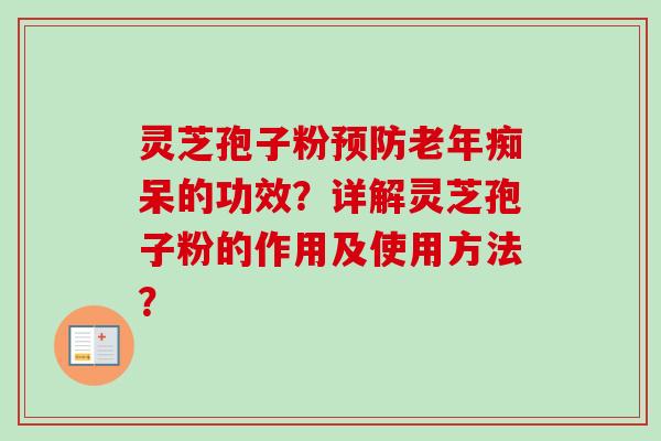 灵芝孢子粉的功效?详解灵芝孢子粉的作用及使用方法? 灵芝孢子粉的功效?详解灵芝孢子粉的作用及使用方法?