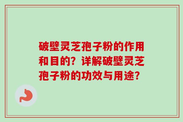 破壁灵芝孢子粉的作用和目的?详解破壁灵芝孢子粉的功效与用途? 破壁灵芝孢子粉的作用和目的?详解破壁灵芝孢子粉的功效与用途?