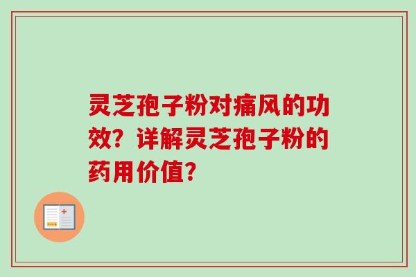 灵芝孢子粉对痛风的功效？详解灵芝孢子粉的药用价值？