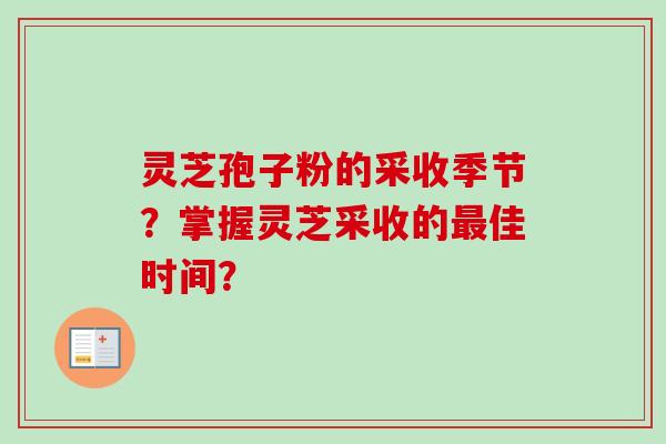 灵芝孢子粉的采收季节?掌握灵芝采收的佳时间? 灵芝孢子粉的采收季节?掌握灵芝采收的佳时间?