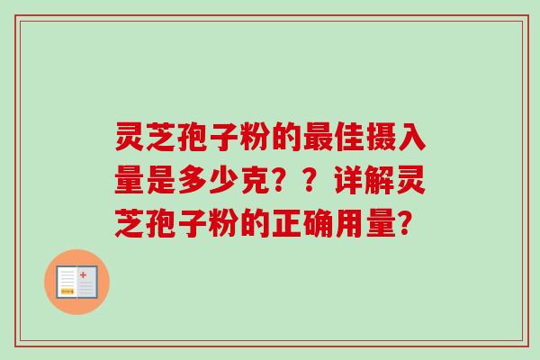 灵芝孢子粉的佳摄入量是多少克??详解灵芝孢子粉的正确用量? 灵芝孢子粉的佳摄入量是多少克??详解灵芝孢子粉的正确用量?