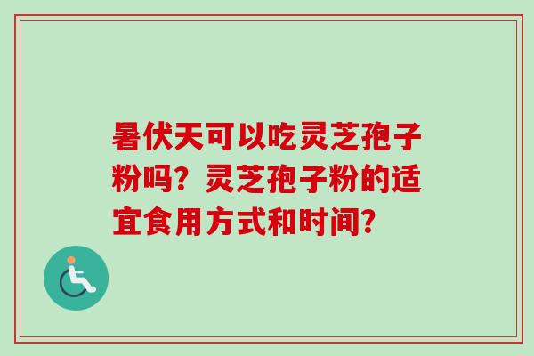 暑伏天可以吃灵芝孢子粉吗?灵芝孢子粉的适宜食用方式和时间? 暑伏天可以吃灵芝孢子粉吗?灵芝孢子粉的适宜食用方式和时间?