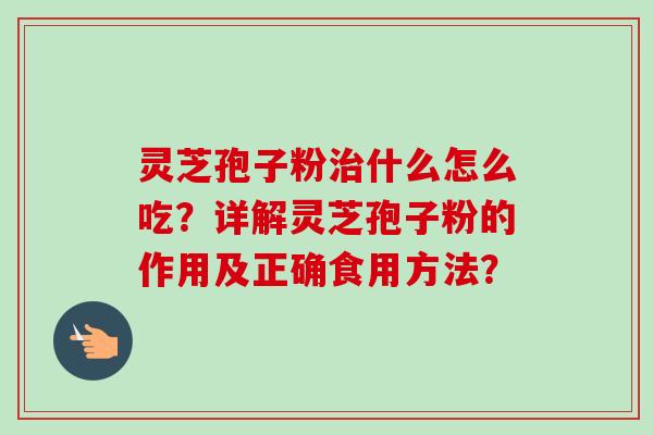 灵芝孢子粉什么怎么吃？详解灵芝孢子粉的作用及正确食用方法？