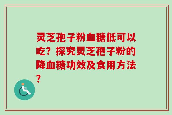 灵芝孢子粉低可以吃?探究灵芝孢子粉的降功效及食用方法? 灵芝孢子粉低可以吃?探究灵芝孢子粉的降功效及食用方法?