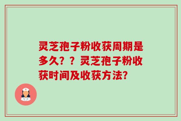 灵芝孢子粉收获周期是多久??灵芝孢子粉收获时间及收获方法? 灵芝孢子粉收获周期是多久??灵芝孢子粉收获时间及收获方法?