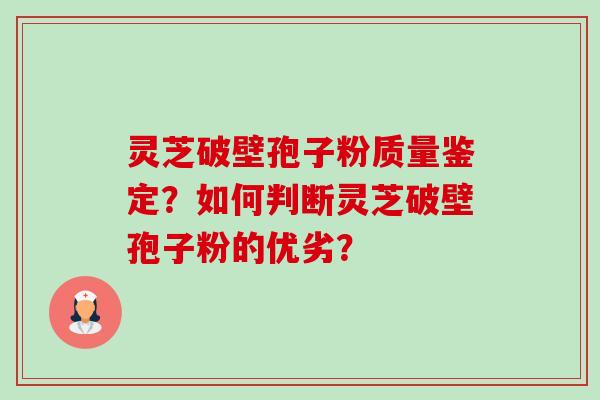 灵芝破壁孢子粉质量鉴定?如何判断灵芝破壁孢子粉的优劣? 灵芝破壁孢子粉质量鉴定?如何判断灵芝破壁孢子粉的优劣?