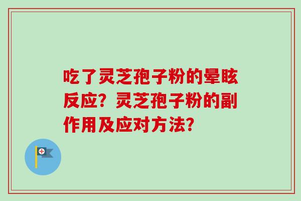 吃了灵芝孢子粉的晕眩反应?灵芝孢子粉的副作用及应对方法? 吃了灵芝孢子粉的晕眩反应?灵芝孢子粉的副作用及应对方法?