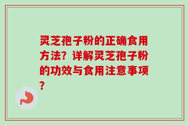 灵芝孢子粉的正确食用方法？详解灵芝孢子粉的功效与食用注意事项？