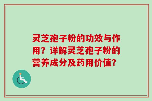 灵芝孢子粉的功效与作用?详解灵芝孢子粉的营养成分及药用价值? 灵芝孢子粉的功效与作用?详解灵芝孢子粉的营养成分及药用价值?