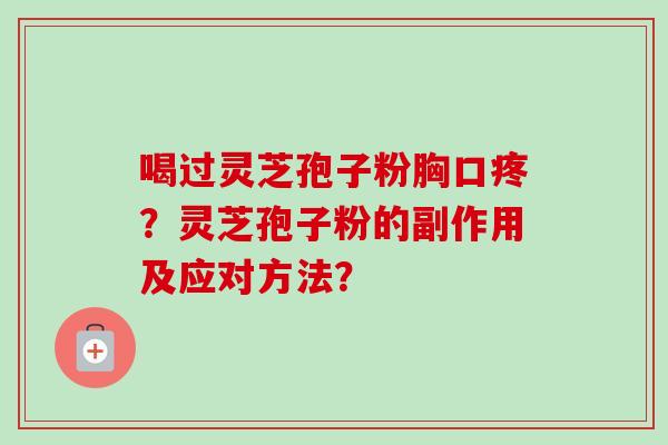 喝过灵芝孢子粉胸口疼？灵芝孢子粉的副作用及应对方法？