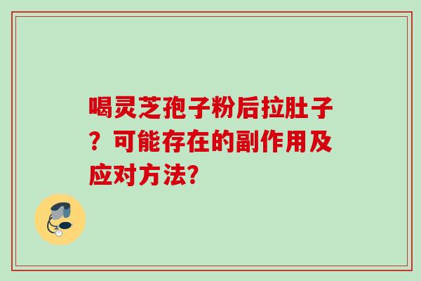 喝灵芝孢子粉后拉肚子?可能存在的副作用及应对方法? 喝灵芝孢子粉后拉肚子?可能存在的副作用及应对方法?