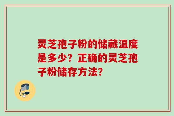 灵芝孢子粉的储藏温度是多少？正确的灵芝孢子粉储存方法？