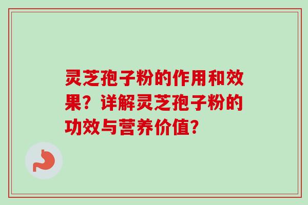 灵芝孢子粉的作用和效果？详解灵芝孢子粉的功效与营养价值？