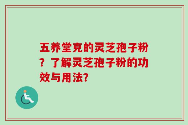 五养堂克的灵芝孢子粉?了解灵芝孢子粉的功效与用法? 五养堂克的灵芝孢子粉?了解灵芝孢子粉的功效与用法?