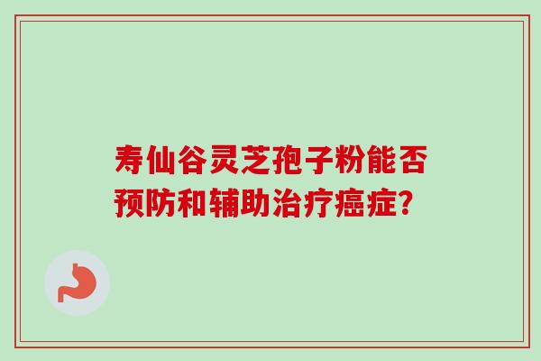 寿仙谷灵芝孢子粉能否和辅助症？