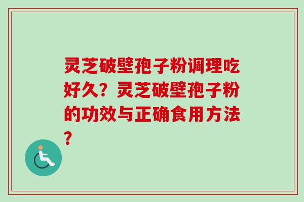 灵芝破壁孢子粉调理吃好久？灵芝破壁孢子粉的功效与正确食用方法？