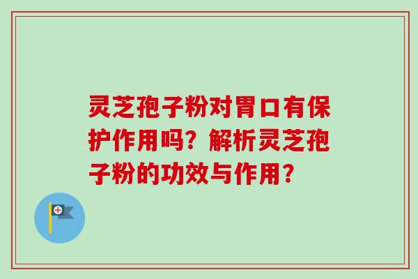 灵芝孢子粉对胃口有保护作用吗？解析灵芝孢子粉的功效与作用？