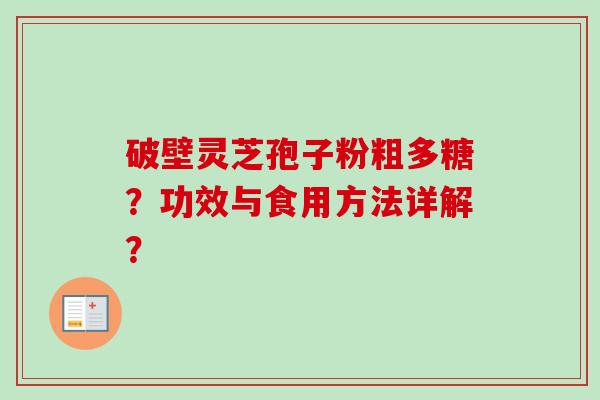 破壁灵芝孢子粉粗多糖?功效与食用方法详解? 破壁灵芝孢子粉粗多糖?功效与食用方法详解?
