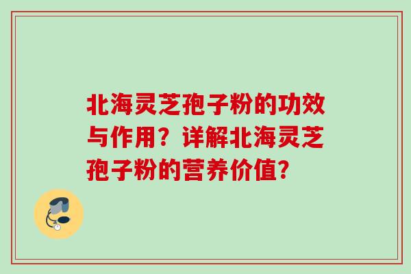 北海灵芝孢子粉的功效与作用?详解北海灵芝孢子粉的营养价值? 北海灵芝孢子粉的功效与作用?详解北海灵芝孢子粉的营养价值?