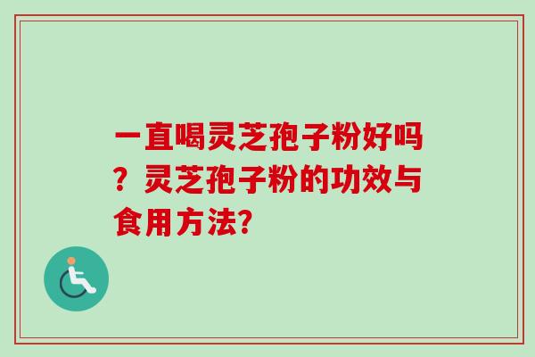 一直喝灵芝孢子粉好吗？灵芝孢子粉的功效与食用方法？