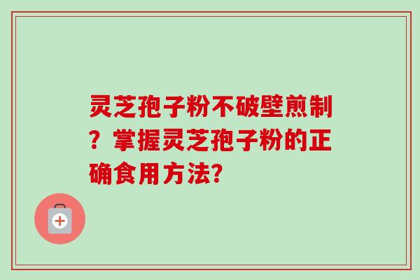 灵芝孢子粉不破壁煎制？掌握灵芝孢子粉的正确食用方法？