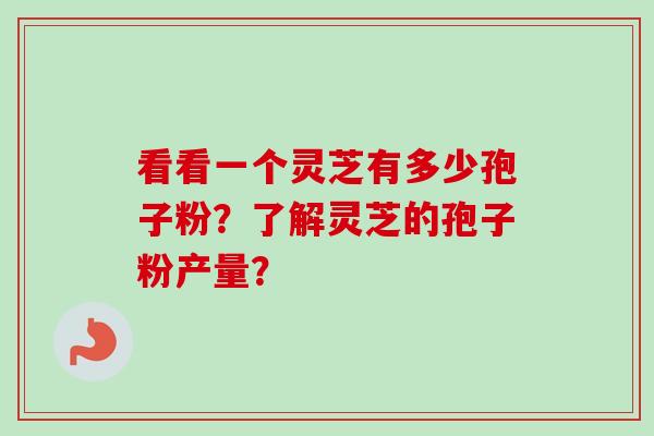 看看一个灵芝有多少孢子粉?了解灵芝的孢子粉产量? 看看一个灵芝有多少孢子粉?了解灵芝的孢子粉产量?