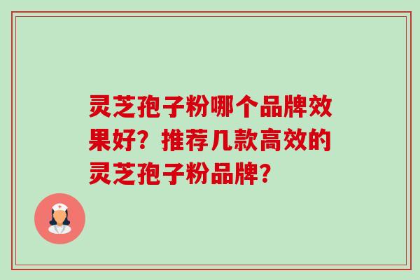 灵芝孢子粉哪个品牌效果好？推荐几款高效的灵芝孢子粉品牌？