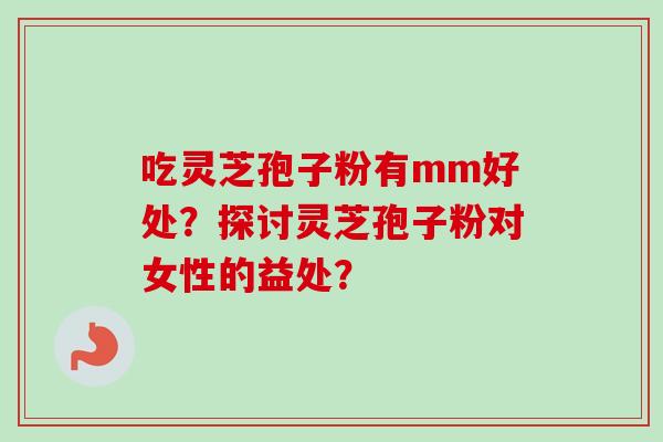 吃灵芝孢子粉有mm好处？探讨灵芝孢子粉对女性的益处？