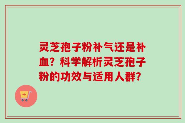 灵芝孢子粉还是补?科学解析灵芝孢子粉的功效与适用人群? 灵芝孢子粉还是补?科学解析灵芝孢子粉的功效与适用人群?