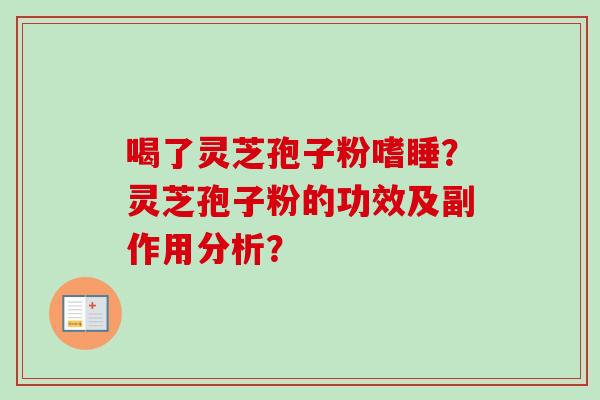 喝了灵芝孢子粉嗜睡?灵芝孢子粉的功效及副作用分析? 喝了灵芝孢子粉嗜睡?灵芝孢子粉的功效及副作用分析?