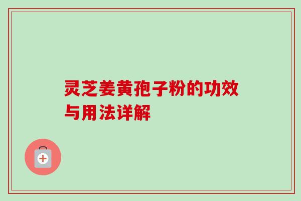 灵芝姜黄孢子粉的功效与用法详解 灵芝姜黄孢子粉的功效与用法详解