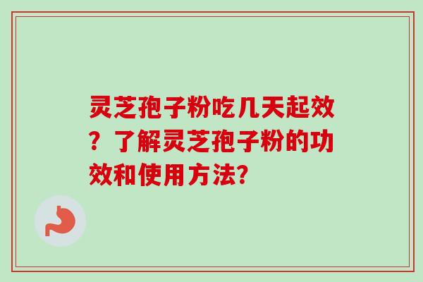 灵芝孢子粉吃几天起效?了解灵芝孢子粉的功效和使用方法? 灵芝孢子粉吃几天起效?了解灵芝孢子粉的功效和使用方法?