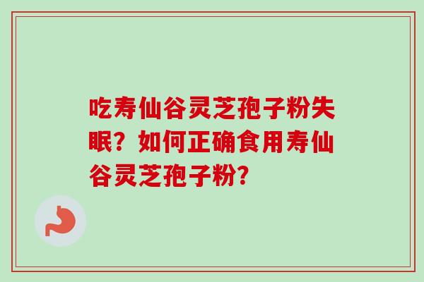 吃寿仙谷灵芝孢子粉？如何正确食用寿仙谷灵芝孢子粉？