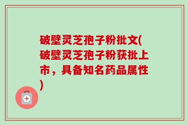 破壁灵芝孢子粉批文(破壁灵芝孢子粉获批上市,具备知名药品属性) 破壁灵芝孢子粉批文(破壁灵芝孢子粉获批上市,具备知名药品属性)
