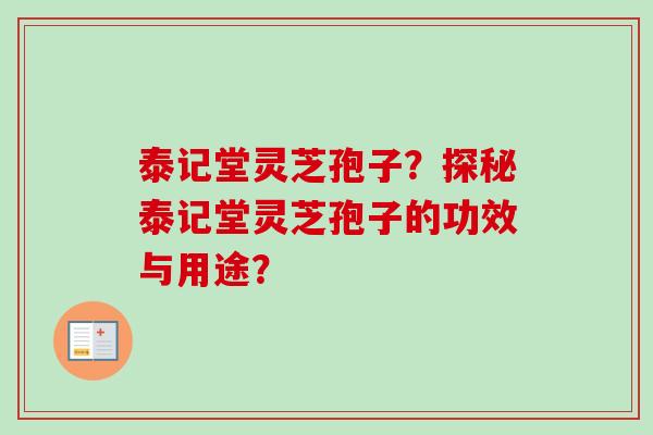 泰记堂灵芝孢子?探秘泰记堂灵芝孢子的功效与用途? 泰记堂灵芝孢子?探秘泰记堂灵芝孢子的功效与用途?
