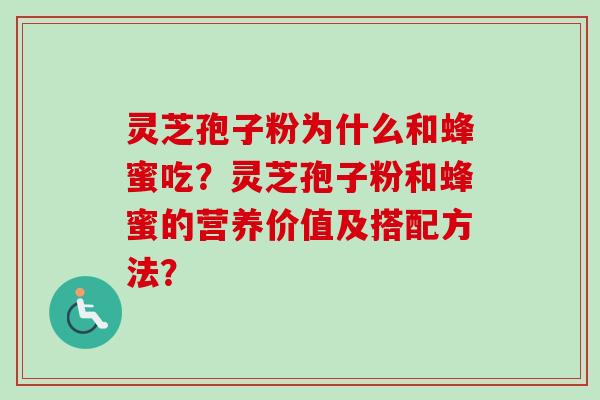 灵芝孢子粉为什么和蜂蜜吃？灵芝孢子粉和蜂蜜的营养价值及搭配方法？