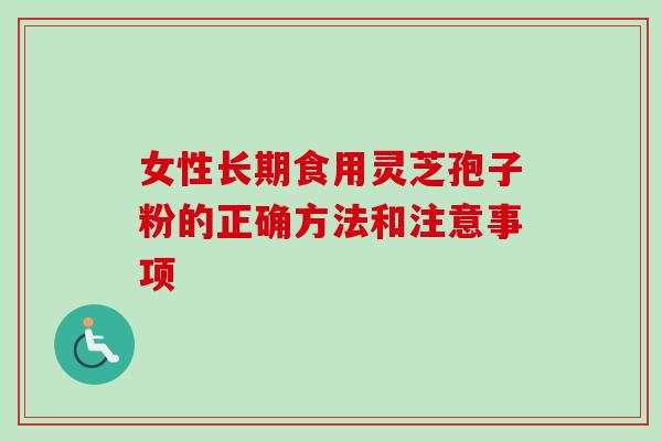 女性长期食用灵芝孢子粉的正确方法和注意事项 女性长期食用灵芝孢子粉的正确方法和注意事项