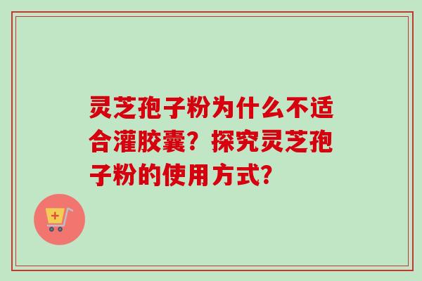 灵芝孢子粉为什么不适合灌胶囊?探究灵芝孢子粉的使用方式? 灵芝孢子粉为什么不适合灌胶囊?探究灵芝孢子粉的使用方式?