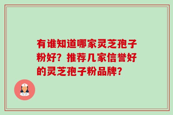 有谁知道哪家灵芝孢子粉好？推荐几家信誉好的灵芝孢子粉品牌？