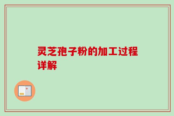 灵芝孢子粉的加工过程详解 灵芝孢子粉的加工过程详解