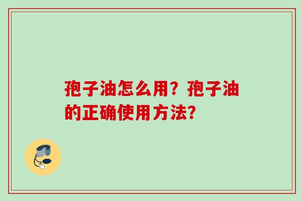孢子油怎么用?孢子油的正确使用方法? 孢子油怎么用?孢子油的正确使用方法?