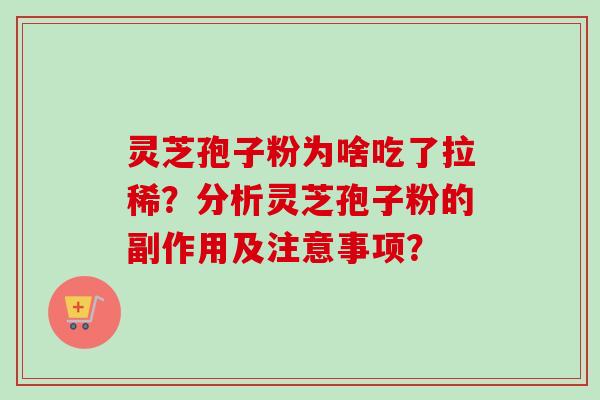 灵芝孢子粉为啥吃了拉稀?分析灵芝孢子粉的副作用及注意事项? 灵芝孢子粉为啥吃了拉稀?分析灵芝孢子粉的副作用及注意事项?